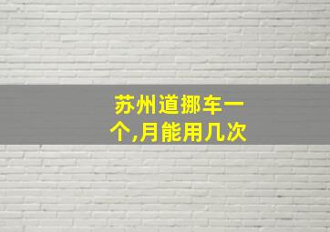 苏州道挪车一个,月能用几次