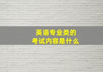 英语专业类的考试内容是什么