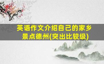 英语作文介绍自己的家乡景点德州(突出比较级)