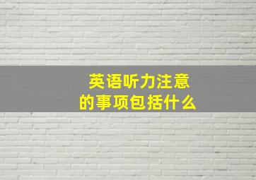 英语听力注意的事项包括什么