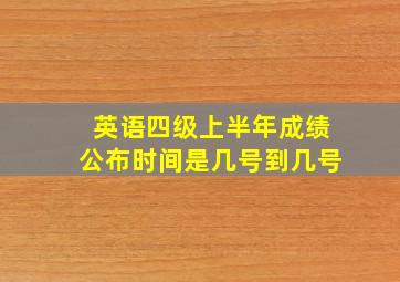 英语四级上半年成绩公布时间是几号到几号