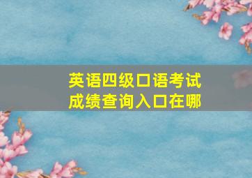 英语四级口语考试成绩查询入口在哪