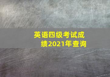 英语四级考试成绩2021年查询