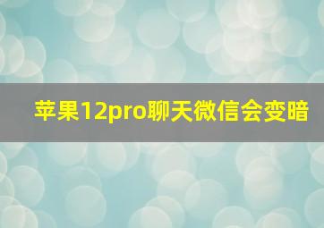 苹果12pro聊天微信会变暗