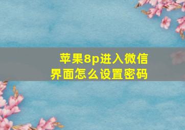 苹果8p进入微信界面怎么设置密码