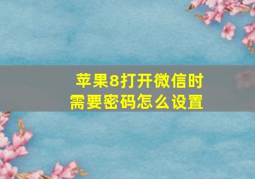 苹果8打开微信时需要密码怎么设置