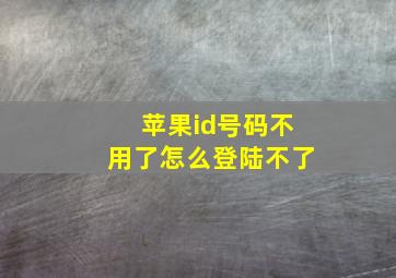 苹果id号码不用了怎么登陆不了