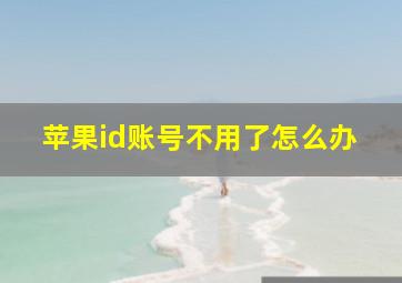 苹果id账号不用了怎么办