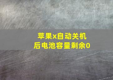 苹果x自动关机后电池容量剩余0