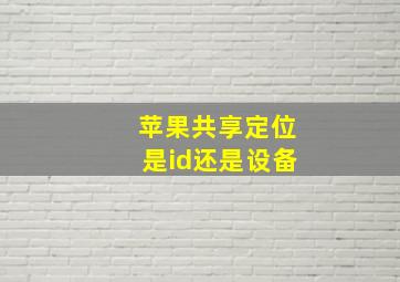 苹果共享定位是id还是设备