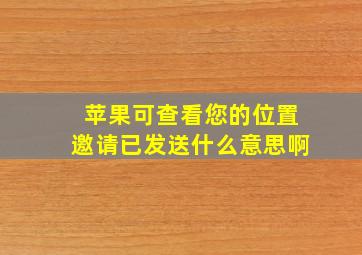 苹果可查看您的位置邀请已发送什么意思啊