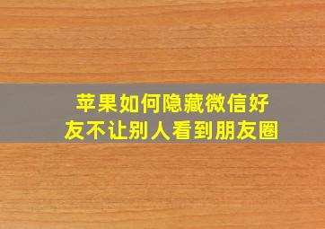 苹果如何隐藏微信好友不让别人看到朋友圈