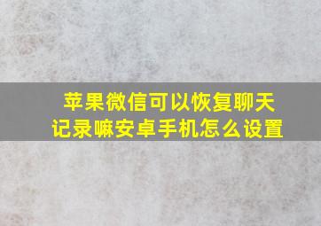 苹果微信可以恢复聊天记录嘛安卓手机怎么设置