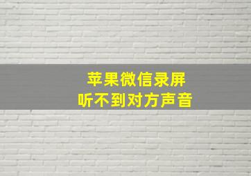 苹果微信录屏听不到对方声音