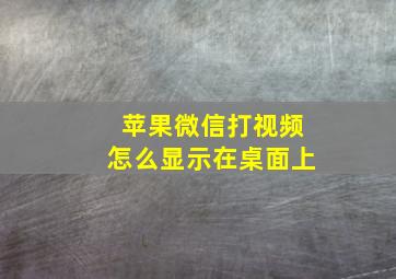 苹果微信打视频怎么显示在桌面上