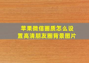 苹果微信画质怎么设置高清朋友圈背景图片