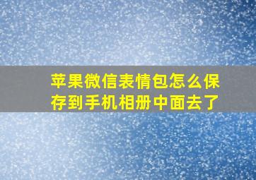 苹果微信表情包怎么保存到手机相册中面去了