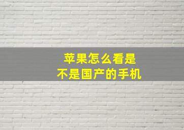 苹果怎么看是不是国产的手机