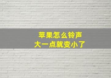 苹果怎么铃声大一点就变小了