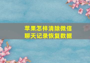 苹果怎样清除微信聊天记录恢复数据