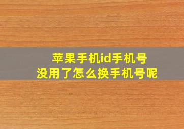 苹果手机id手机号没用了怎么换手机号呢