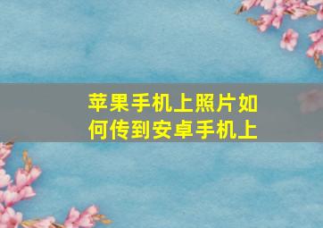 苹果手机上照片如何传到安卓手机上