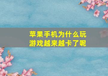 苹果手机为什么玩游戏越来越卡了呢