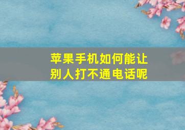 苹果手机如何能让别人打不通电话呢