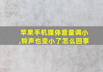 苹果手机媒体音量调小,铃声也变小了怎么回事