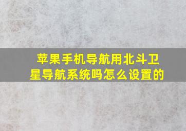 苹果手机导航用北斗卫星导航系统吗怎么设置的