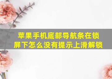 苹果手机底部导航条在锁屏下怎么没有提示上滑解锁