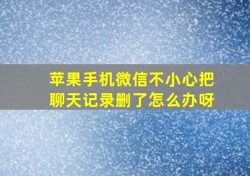 苹果手机微信不小心把聊天记录删了怎么办呀