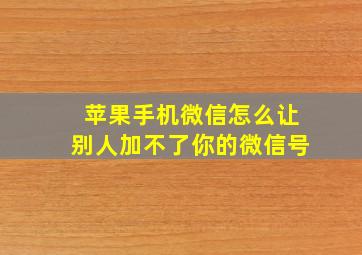 苹果手机微信怎么让别人加不了你的微信号