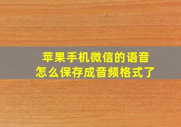 苹果手机微信的语音怎么保存成音频格式了