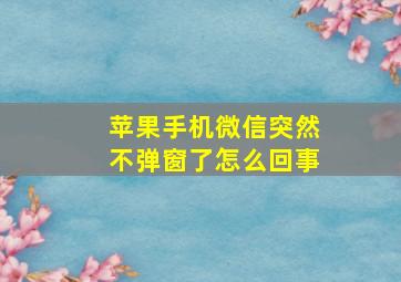 苹果手机微信突然不弹窗了怎么回事