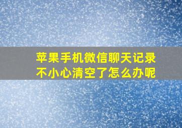 苹果手机微信聊天记录不小心清空了怎么办呢