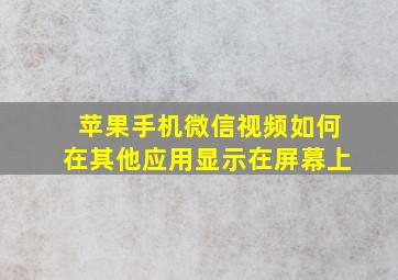 苹果手机微信视频如何在其他应用显示在屏幕上