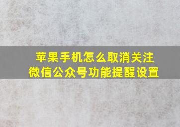 苹果手机怎么取消关注微信公众号功能提醒设置