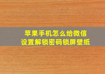 苹果手机怎么给微信设置解锁密码锁屏壁纸