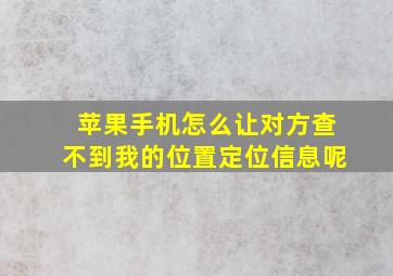 苹果手机怎么让对方查不到我的位置定位信息呢