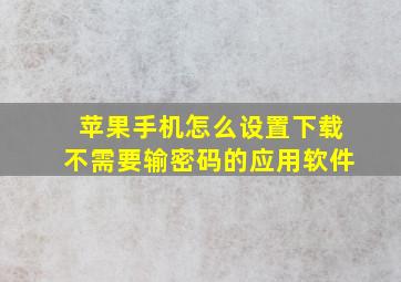 苹果手机怎么设置下载不需要输密码的应用软件