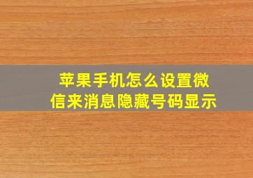 苹果手机怎么设置微信来消息隐藏号码显示