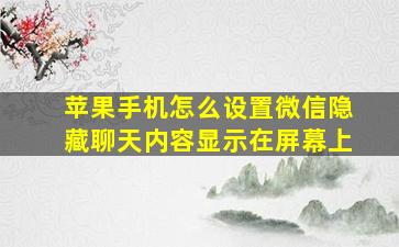 苹果手机怎么设置微信隐藏聊天内容显示在屏幕上