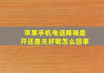 苹果手机电话降噪是开还是关好呢怎么回事