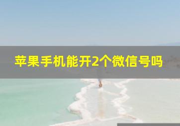 苹果手机能开2个微信号吗