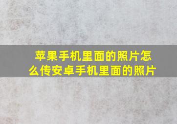 苹果手机里面的照片怎么传安卓手机里面的照片