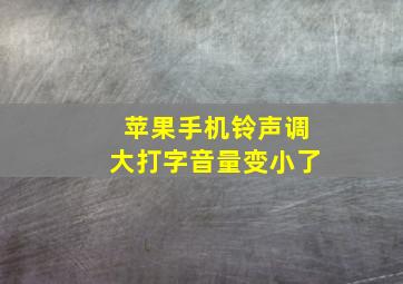 苹果手机铃声调大打字音量变小了