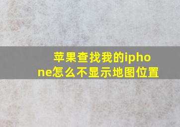 苹果查找我的iphone怎么不显示地图位置