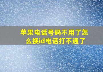 苹果电话号码不用了怎么换id电话打不通了