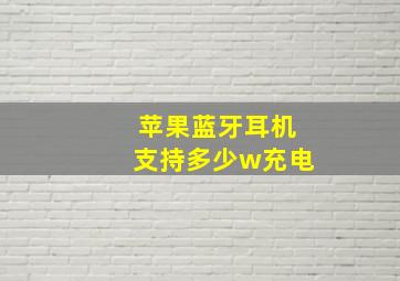 苹果蓝牙耳机支持多少w充电